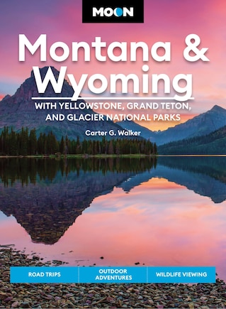 Moon Montana & Wyoming: With Yellowstone, Grand Teton & Glacier National Parks: Road Trips, Outdoor Adventures, Wildlife Viewing