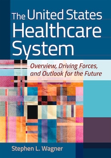 Front cover_The United States Healthcare System: Overview, Driving Forces, and Outlook for the Future
