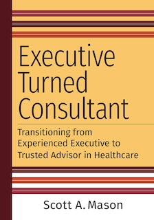 Front cover_Executive Turned Consultant: Transitioning from Experienced Executive to Trusted Advisor in Healthcare