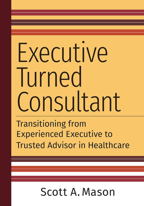 Front cover_Executive Turned Consultant: Transitioning from Experienced Executive to Trusted Advisor in Healthcare