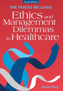 Front cover_The Tracks We Leave: Ethics and Management Dilemmas in Healthcare, Fourth Edition