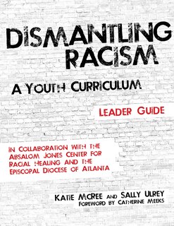 Dismantling Racism: A Youth Curriculum - Leader Guide: Leader Guide