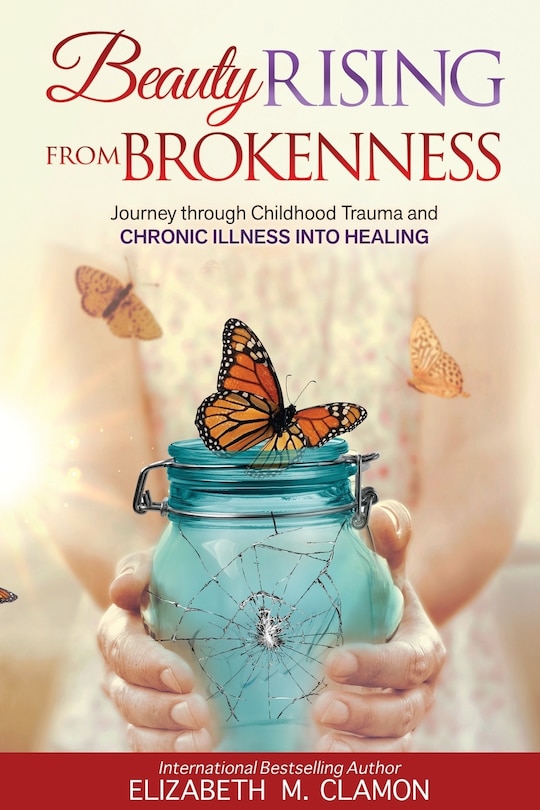 Beauty Rising from Brokenness;: Journey through Childhood Trauma to Chronic Illness into Healing