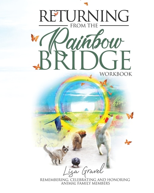 Returning From The Rainbow Bridge: Remembering, Honoring And Celebrating Animal Family Members