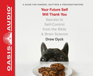 Your Future Self Will Thank You: Secrets To Self-control From The Bible And Brain Science (a Guide For Sinners, Quitters, And Procra