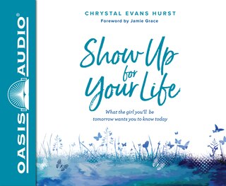 Show Up For Your Life: What The Girl You'll Be Tomorrow Wants You To Know Today