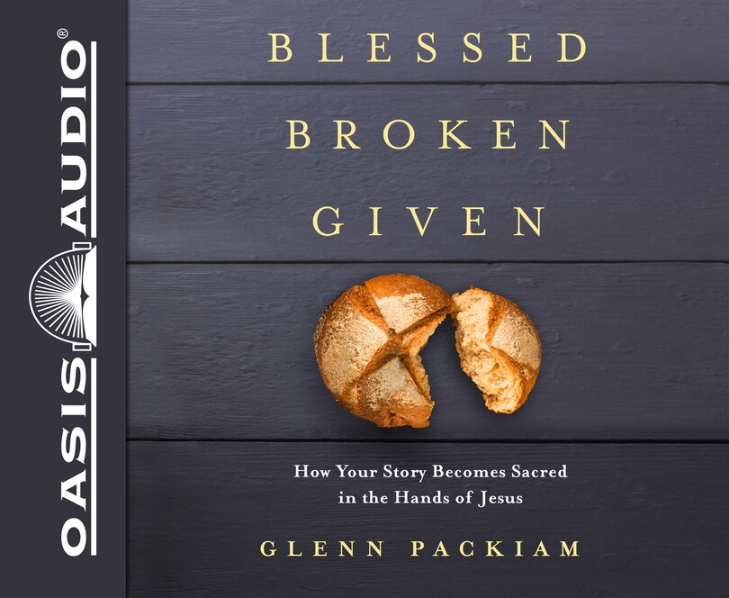 Blessed Broken Given: How Your Story Becomes Sacred In The Hands Of Jesus