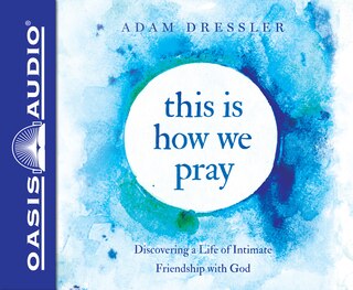 This Is How We Pray: Discovering A Life Of Intimate Friendship With God