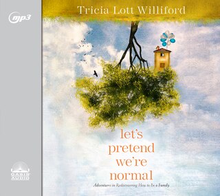 Let's Pretend We're Normal: Adventures In Rediscovering How To Be A Family