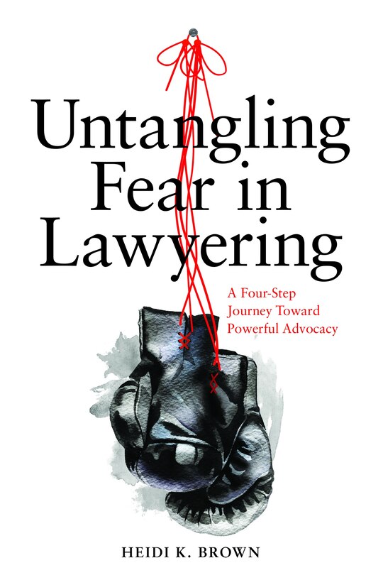 Front cover_Untangling Fear in Lawyering: A Four-Step Journey Toward Powerful Advocacy