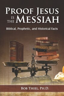 Proof Jesus Is The Messiah: Biblical, Prophetic, And Historical Facts