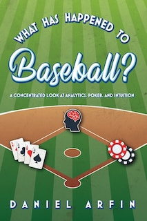 Front cover_What Has Happened To Baseball? A Concentrated Look at Analytics, Poker, and Intuition