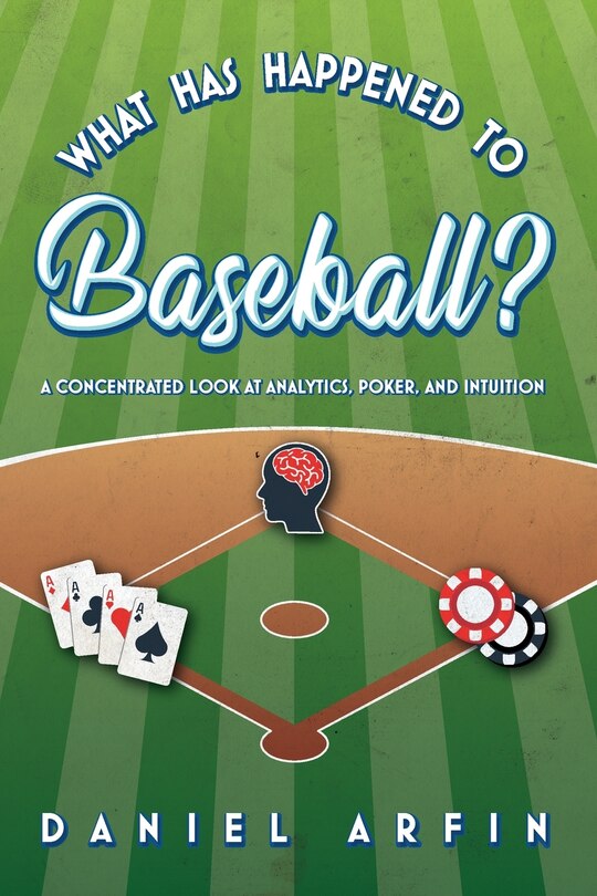 Front cover_What Has Happened To Baseball? A Concentrated Look at Analytics, Poker, and Intuition