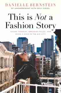 This Is Not A Fashion Story: taking Chances, Breaking Rules, And Being A Boss In The Big City by Danielle Bernstein