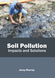 Soil Pollution: Impacts And Solutions