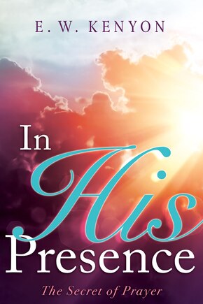 In His Presence: The Secret Of Prayer