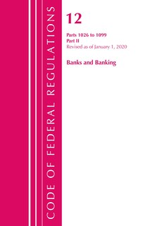 Front cover_Code Of Federal Regulations, Title 12 Banks And Banking 1026-1099, Revised As Of January 1, 2020