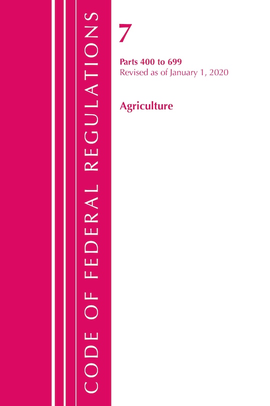 Front cover_Code Of Federal Regulations, Title 07 Agriculture 400-699, Revised As Of January 1, 2020