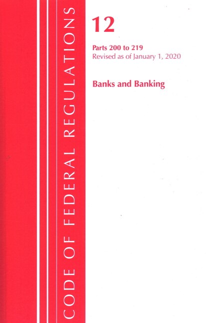 Front cover_Code Of Federal Regulations, Title 12 Banks And Banking 200-219, Revised As Of January 1, 2020
