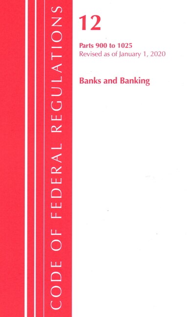 Front cover_Code Of Federal Regulations, Title 12 Banks And Banking 900-1025, Revised As Of January 1, 2020