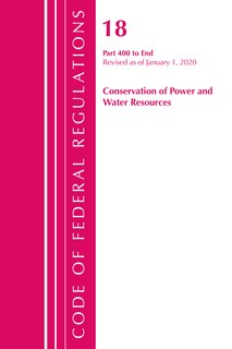 Code Of Federal Regulations, Title 18 Conservation Of Power And Water Resources 400-end, Revised As Of April 1, 2020