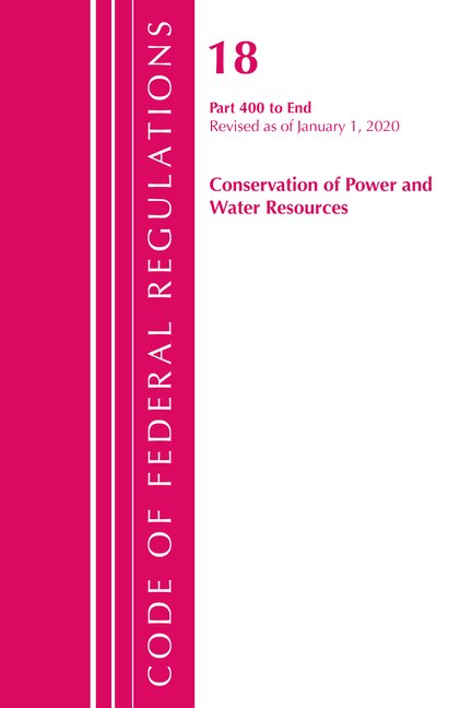 Code Of Federal Regulations, Title 18 Conservation Of Power And Water Resources 400-end, Revised As Of April 1, 2020