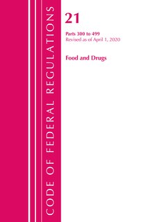 Front cover_Code Of Federal Regulations, Title 21 Food And Drugs 300-499, Revised As Of April 1, 2020