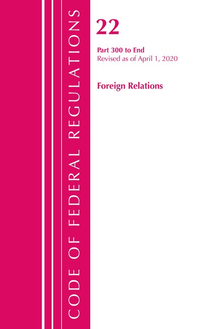 Front cover_Code Of Federal Regulations, Title 22 Foreign Relations 300-end, Revised As Of April 1, 2020