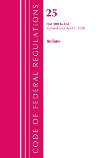Couverture_Code Of Federal Regulations, Title 25 Indians 300-end, Revised As Of April 1, 2020