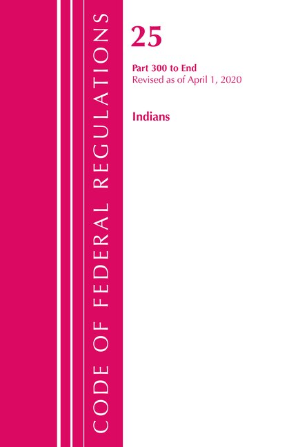 Couverture_Code Of Federal Regulations, Title 25 Indians 300-end, Revised As Of April 1, 2020