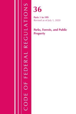 Code Of Federal Regulations, Title 36 Parks, Forests, And Public Property 1-199, Revised As Of July 1, 2020