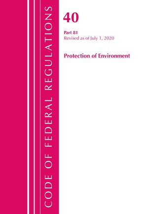 Code Of Federal Regulations, Title 40: Part 81 (protection Of Environment): Revised As Of July 2020