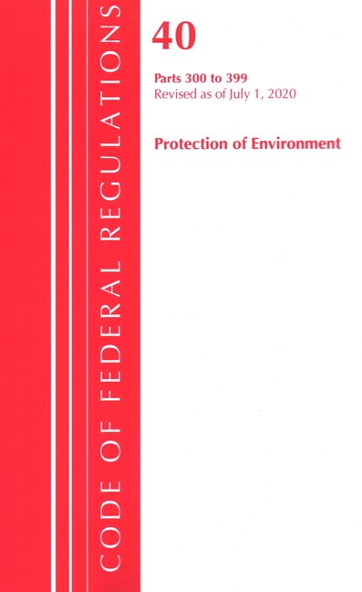 Front cover_Code Of Federal Regulations, Title 40 Protection Of The Environment 300-399, Revised As Of July 1, 2020
