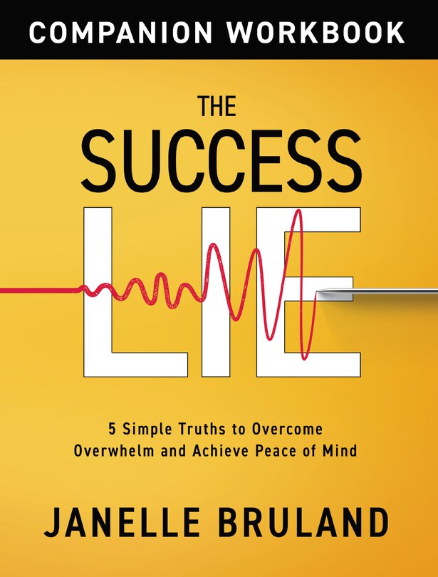 The Success Lie Workbook: 5 Simple Truths To Overcome Overwhelm And Achieve Peace Of Mind