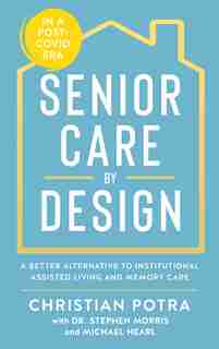 Senior Care By Design: The Better Alternative To Institutional Assisted Living And Memory Care by Christian Potra