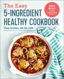 The Easy 5-ingredient Healthy Cookbook: Simple Recipes To Make Healthy Eating Delicious by Toby Amidor