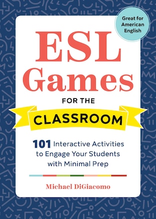 Esl Games For The Classroom: 101 Interactive Activities To Engage Your Students With Minimal Prep