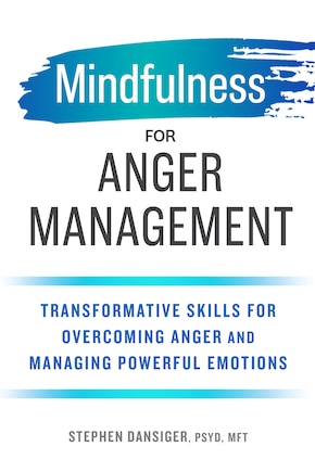 Mindfulness For Anger Management: Transformative Skills For Overcoming Anger And Managing Powerful Emotions