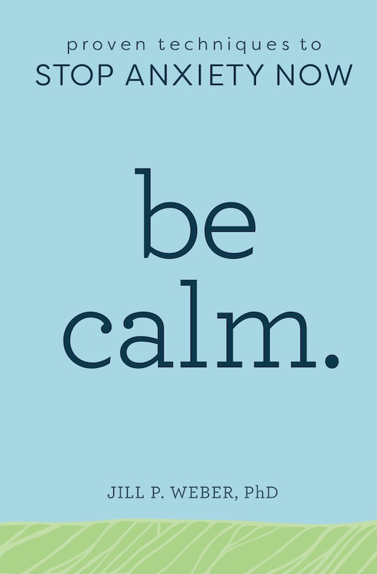 Be Calm: Proven Techniques To Stop Anxiety Now