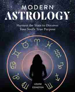 Modern Astrology: Harness The Stars To Discover Your Soul's True Purpose by Louise Edington