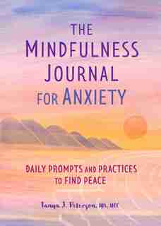 The Mindfulness Journal For Anxiety: Daily Prompts And Practices To Find Peace by Tanya J. Peterson