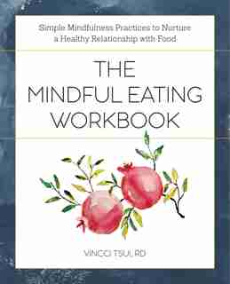 The Mindful Eating Workbook: Simple Mindfulness Practices To Nurture A Healthy Relationship With Food by Vincci Tsui