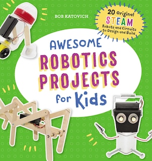 Awesome Robotics Projects For Kids: 20 Original Steam Robots And Circuits To Design And Build