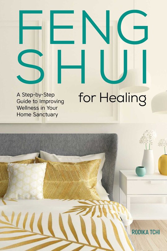 Feng Shui For Healing: A Step-by-step Guide To Improving Wellness In Your Home Sanctuary