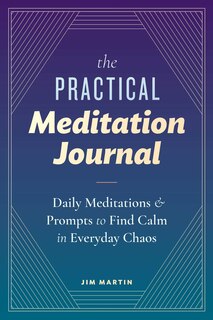 The Practical Meditation Journal: Daily Meditations And Prompts To Find Calm In Everyday Chaos