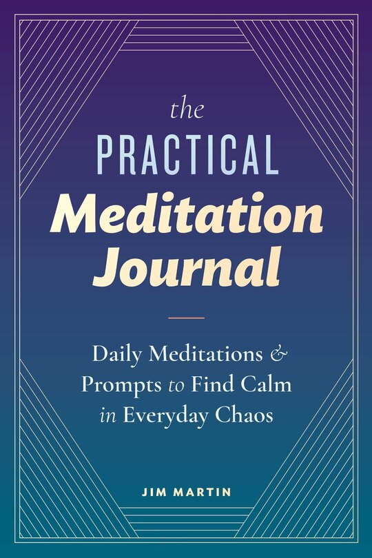 The Practical Meditation Journal: Daily Meditations And Prompts To Find Calm In Everyday Chaos