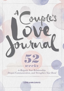 A Couple's Love Journal: 52 Weeks To Reignite Your Relationship, Deepen Communication, And Strengthen Your Bond