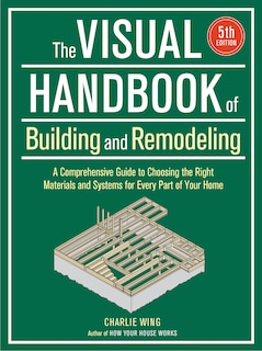 Visual Handbook of Building and Remodeling: A Comprehensive Guide to Choosing the Right Materials and Systems for Every Part of Your Home/5th Edition