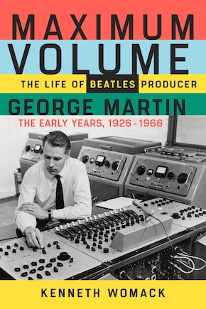 Maximum Volume: The Life of Beatles Producer George Martin, The Early Years, 1926–1966