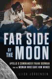 Far Side Of The Moon: Apollo 8 Commander Frank Borman And The Woman Who Gave Him Wings by Liisa Jorgensen
